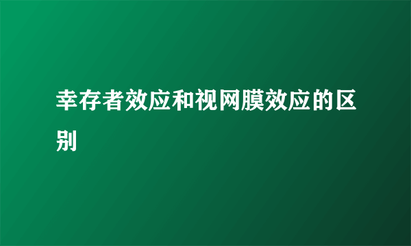 幸存者效应和视网膜效应的区别