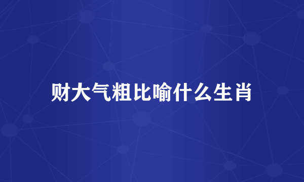 财大气粗比喻什么生肖