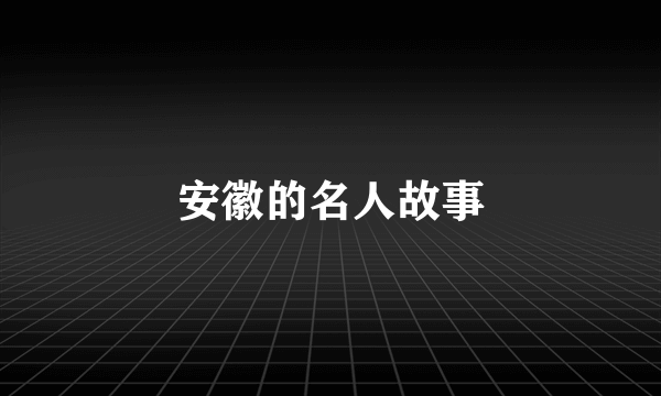 安徽的名人故事