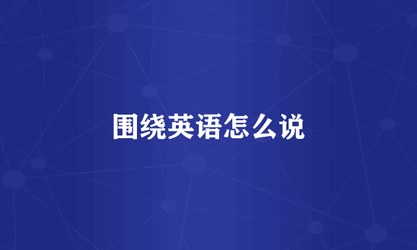 围绕英语怎么说
