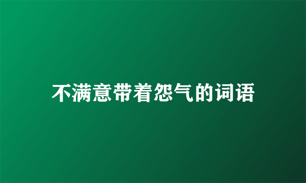 不满意带着怨气的词语