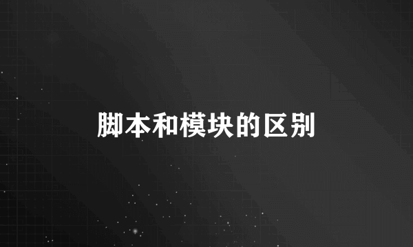 脚本和模块的区别