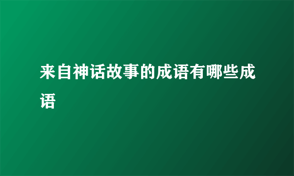 来自神话故事的成语有哪些成语