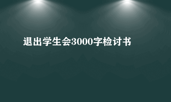 退出学生会3000字检讨书