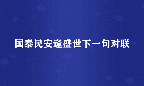 国泰民安逢盛世下一句对联