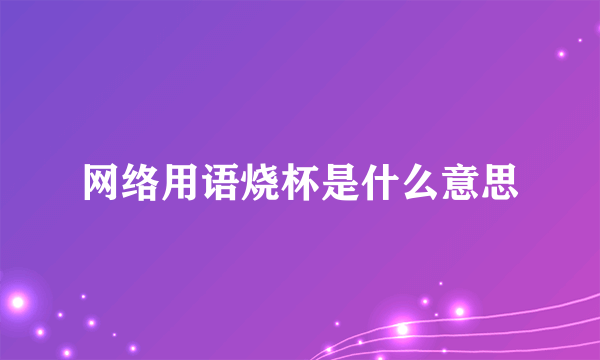 网络用语烧杯是什么意思