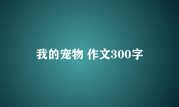 我的宠物 作文300字