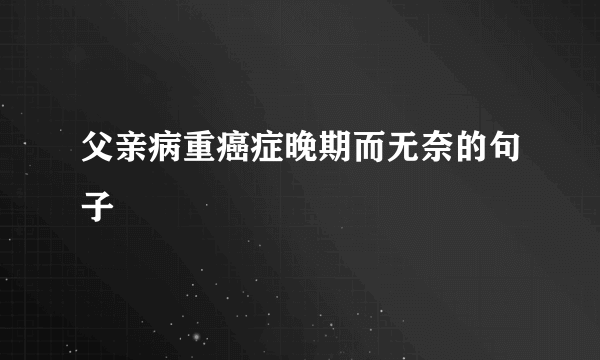 父亲病重癌症晚期而无奈的句子