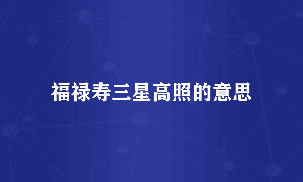 福禄寿三星高照的意思