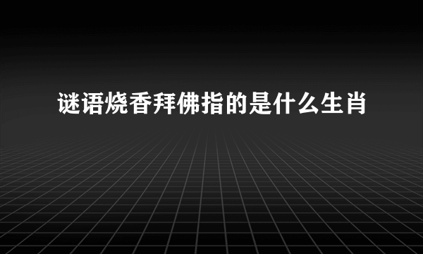 谜语烧香拜佛指的是什么生肖