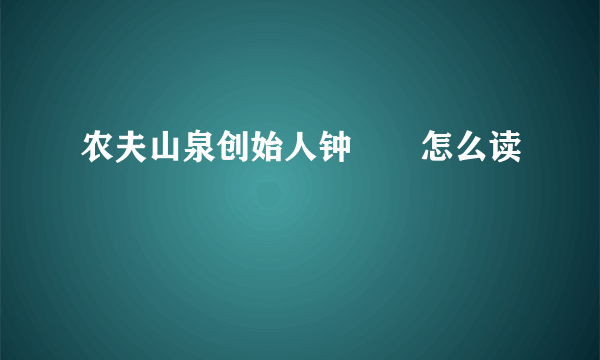 农夫山泉创始人钟睒睒怎么读