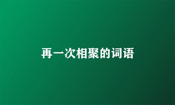 再一次相聚的词语