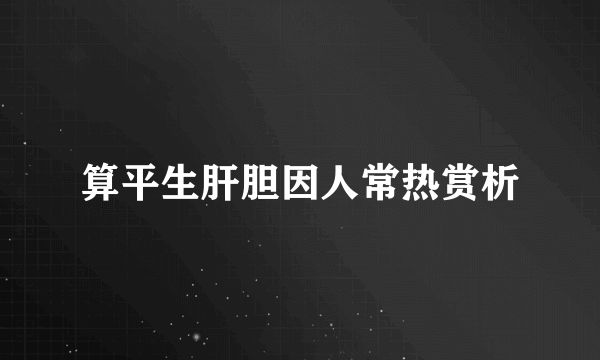 算平生肝胆因人常热赏析