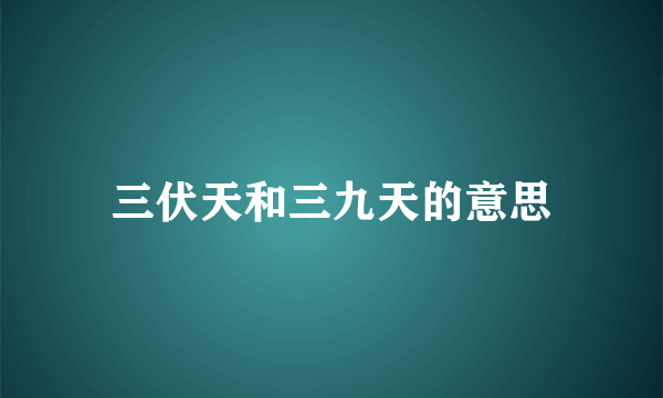 三伏天和三九天的意思