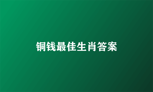 铜钱最佳生肖答案