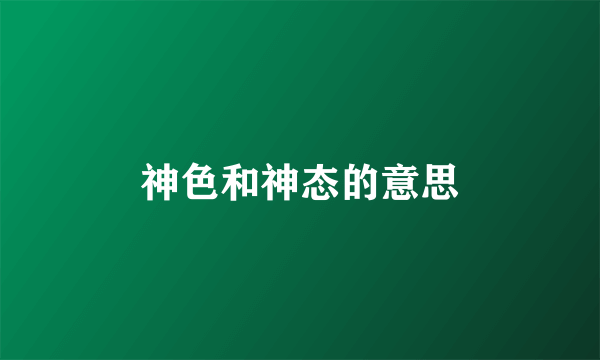 神色和神态的意思
