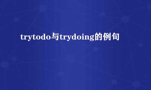 trytodo与trydoing的例句