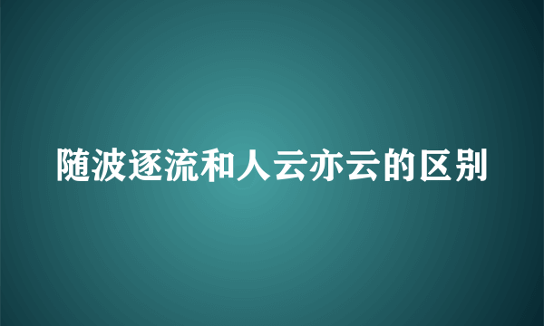 随波逐流和人云亦云的区别