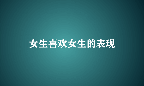 女生喜欢女生的表现