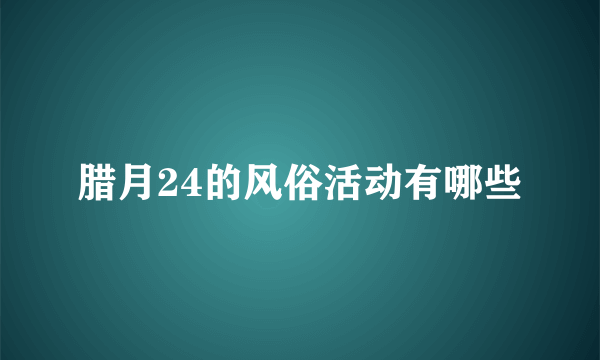 腊月24的风俗活动有哪些