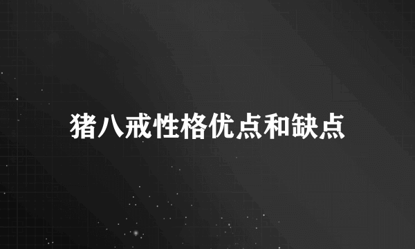 猪八戒性格优点和缺点