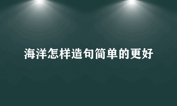海洋怎样造句简单的更好