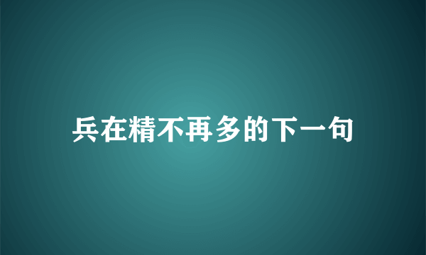 兵在精不再多的下一句