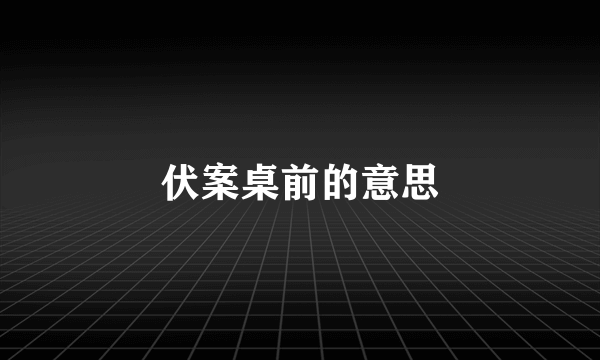 伏案桌前的意思