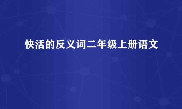 快活的反义词二年级上册语文