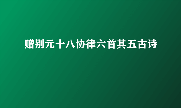 赠别元十八协律六首其五古诗