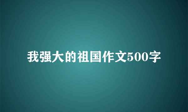 我强大的祖国作文500字