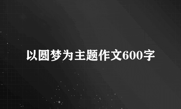 以圆梦为主题作文600字