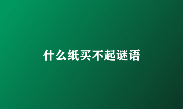 什么纸买不起谜语