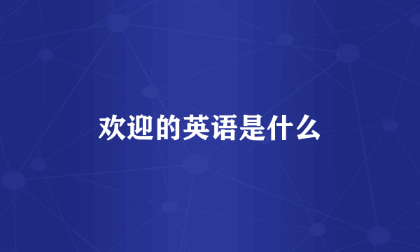 欢迎的英语是什么