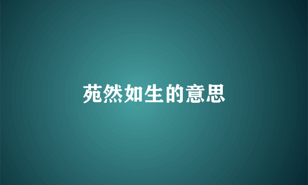 苑然如生的意思