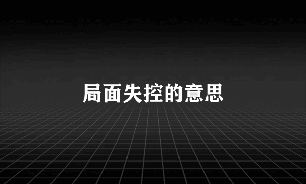 局面失控的意思