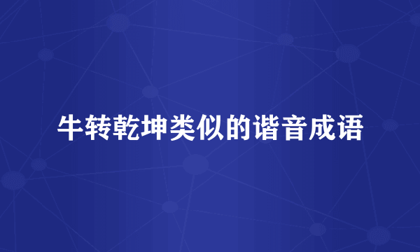 牛转乾坤类似的谐音成语