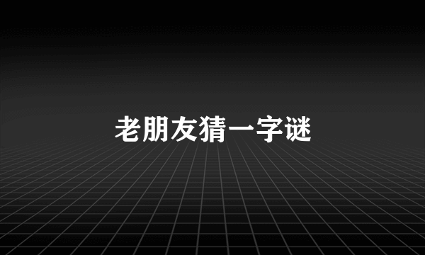 老朋友猜一字谜