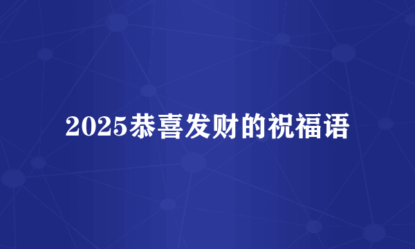 2025恭喜发财的祝福语