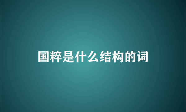 国粹是什么结构的词