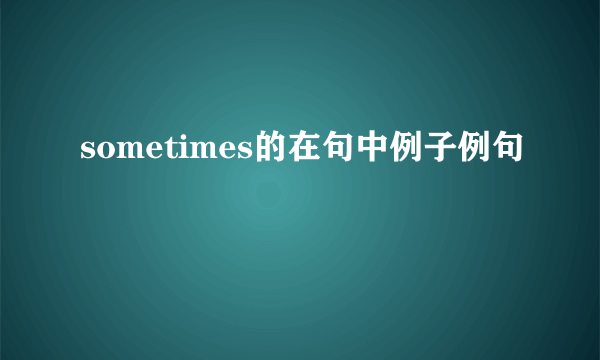 sometimes的在句中例子例句