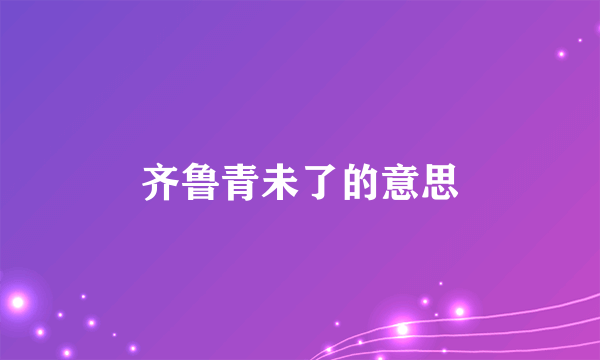 齐鲁青未了的意思