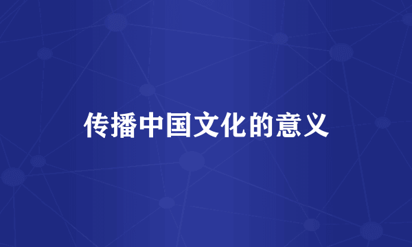 传播中国文化的意义