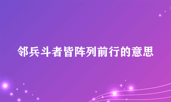 邻兵斗者皆阵列前行的意思