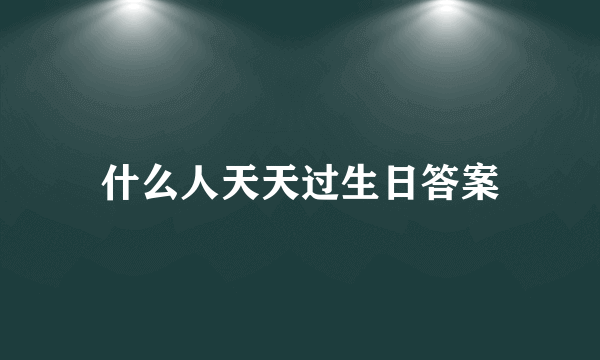 什么人天天过生日答案