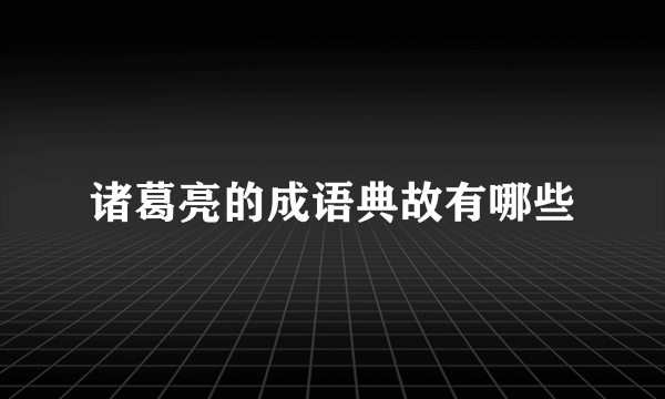 诸葛亮的成语典故有哪些