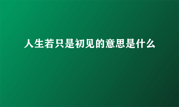 人生若只是初见的意思是什么