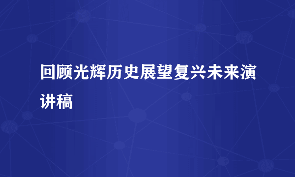 回顾光辉历史展望复兴未来演讲稿