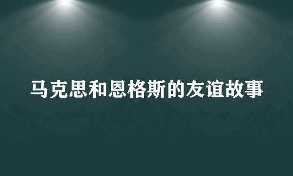 马克思和恩格斯的友谊故事