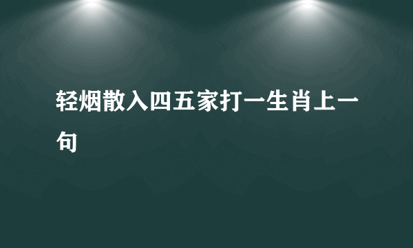 轻烟散入四五家打一生肖上一句